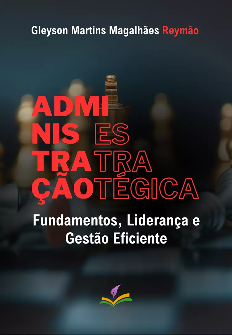 ADMINISTRAÇÃO ESTRATÉGICA: Fundamentos, liderança e gestão eficiente